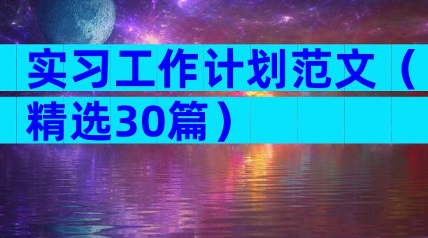 实习工作计划范文（精选30篇）
