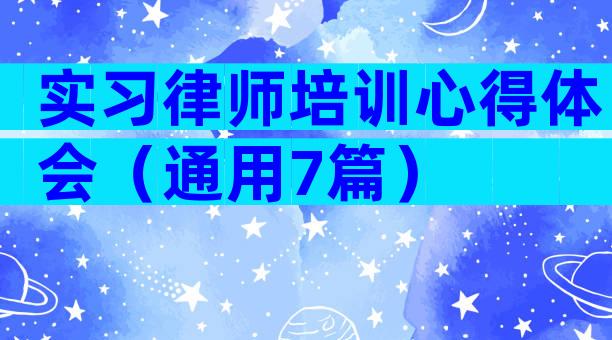 实习律师培训心得体会（通用7篇）
