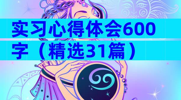 实习心得体会600字（精选31篇）