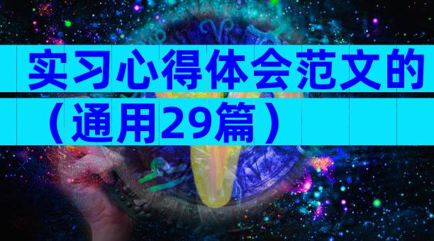 实习心得体会范文的（通用29篇）
