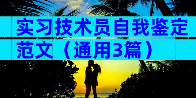 实习技术员自我鉴定范文（通用3篇）