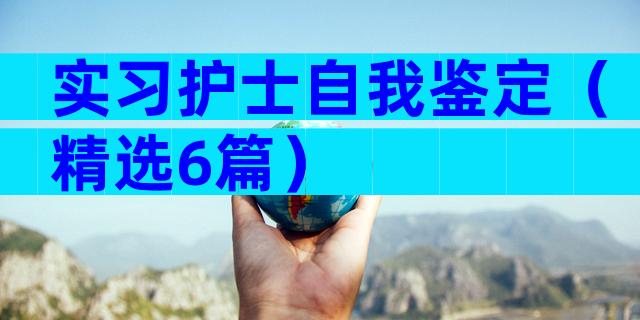 实习护士自我鉴定（精选6篇）