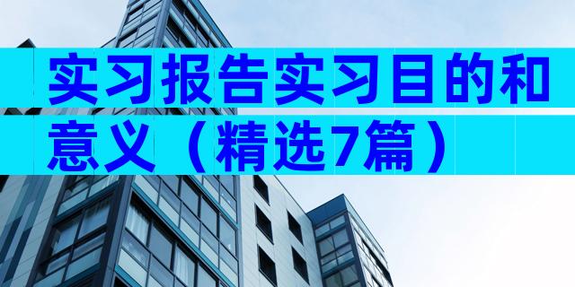 实习报告实习目的和意义（精选7篇）