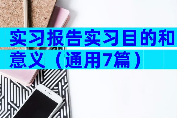 实习报告实习目的和意义（通用7篇）
