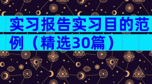 实习报告实习目的范例（精选30篇）