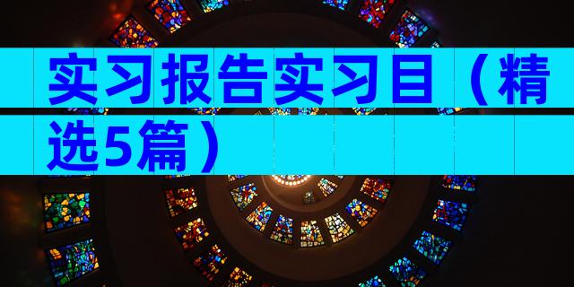 实习报告实习目（精选5篇）