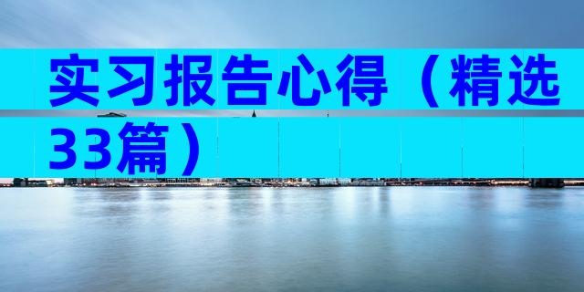 实习报告心得（精选33篇）