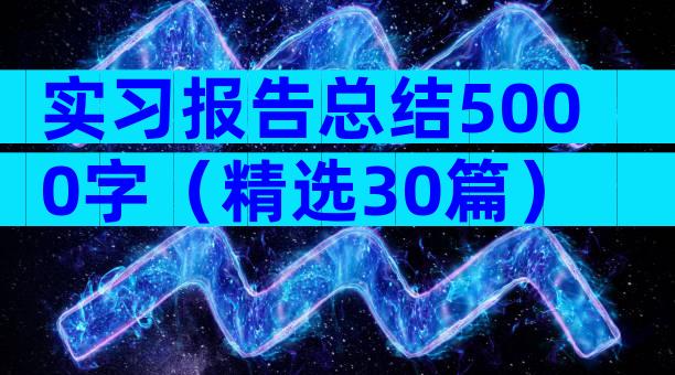 实习报告总结5000字（精选30篇）