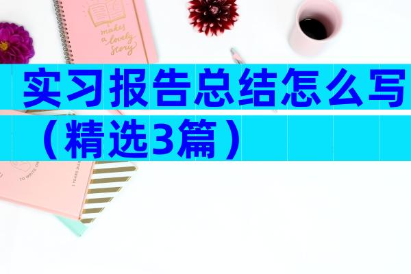 实习报告总结怎么写（精选3篇）