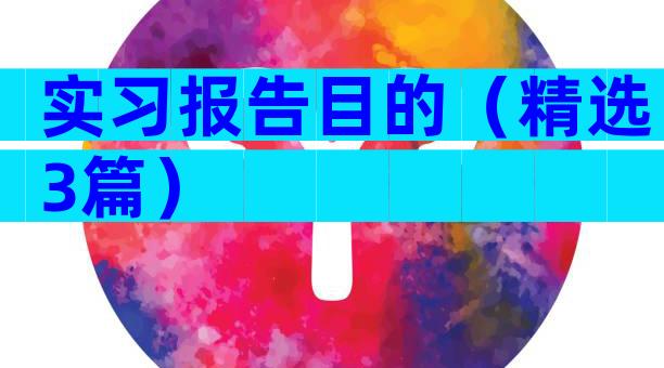 实习报告目的（精选3篇）