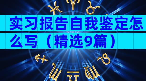 实习报告自我鉴定怎么写（精选9篇）