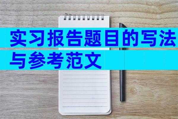 实习报告题目的写法与参考范文