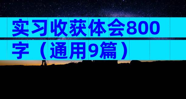 实习收获体会800字（通用9篇）