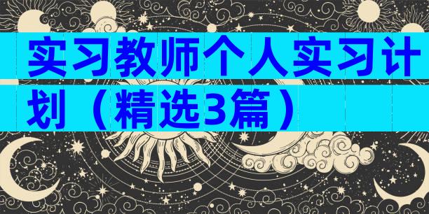 实习教师个人实习计划（精选3篇）