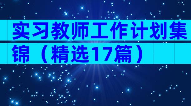 实习教师工作计划集锦（精选17篇）