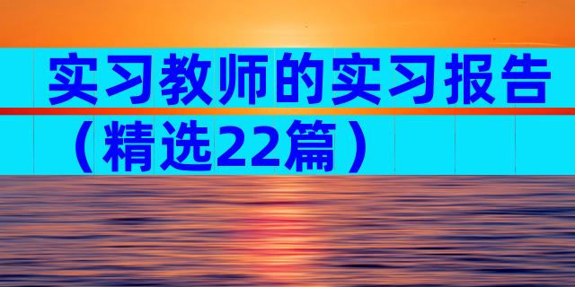 实习教师的实习报告（精选22篇）