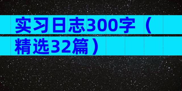 实习日志300字（精选32篇）