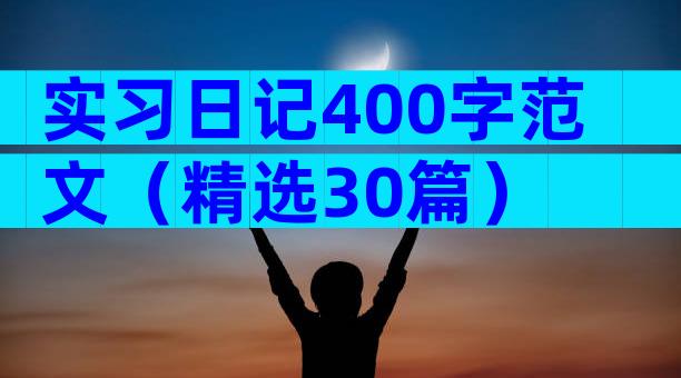 实习日记400字范文（精选30篇）