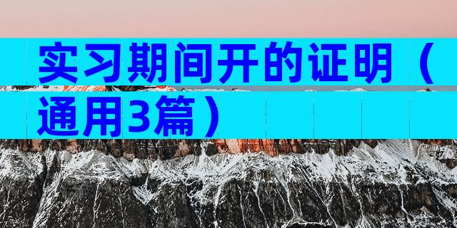 实习期间开的证明（通用3篇）