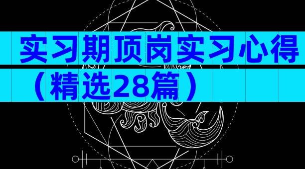 实习期顶岗实习心得（精选28篇）
