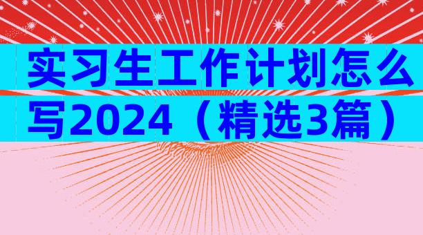 实习生工作计划怎么写2024（精选3篇）