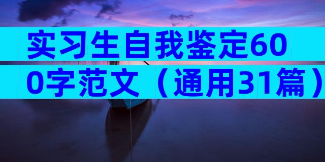 实习生自我鉴定600字范文（通用31篇）