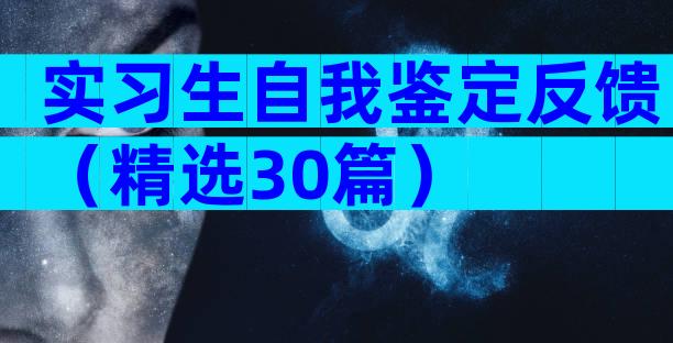 实习生自我鉴定反馈（精选30篇）