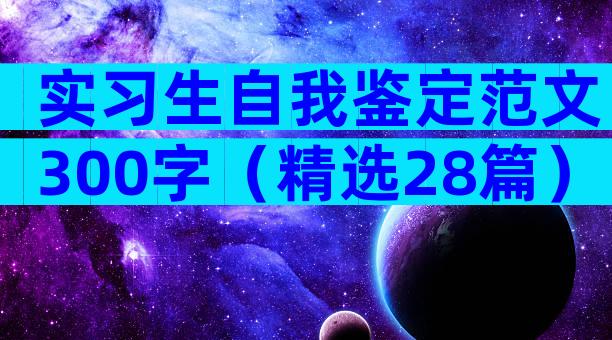 实习生自我鉴定范文300字（精选28篇）