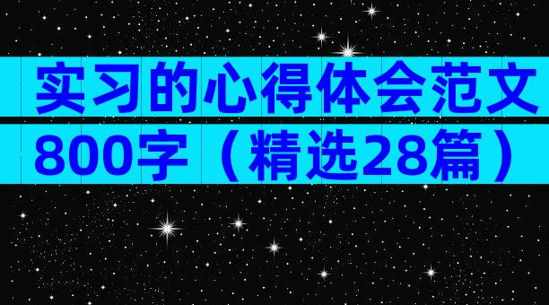 实习的心得体会范文800字（精选28篇）