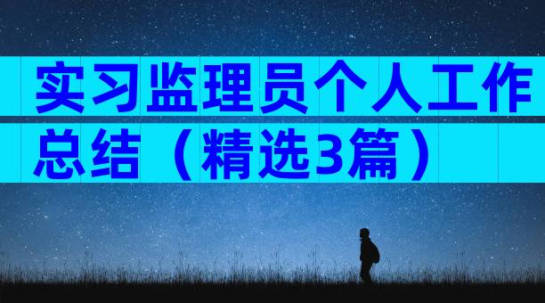 实习监理员个人工作总结（精选3篇）