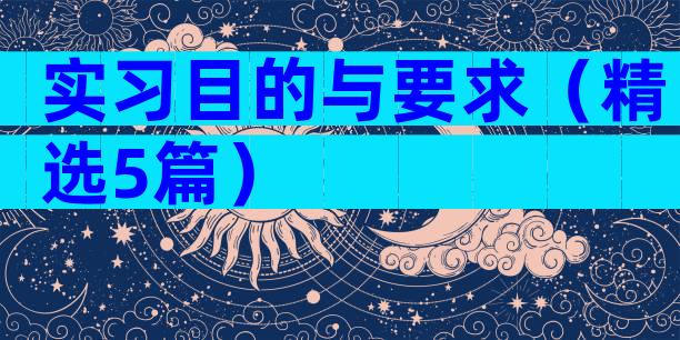 实习目的与要求（精选5篇）