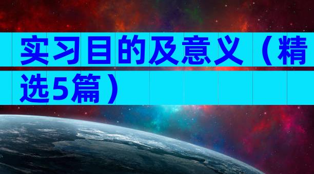 实习目的及意义（精选5篇）