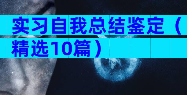 实习自我总结鉴定（精选10篇）