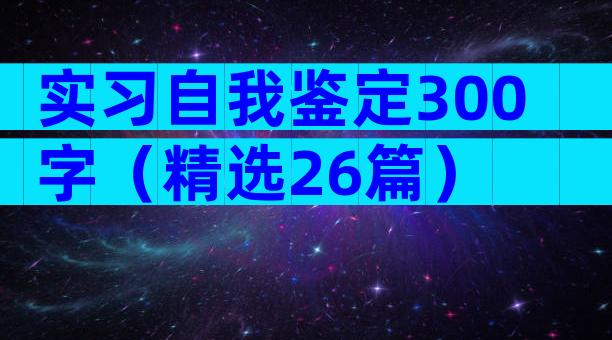 实习自我鉴定300字（精选26篇）