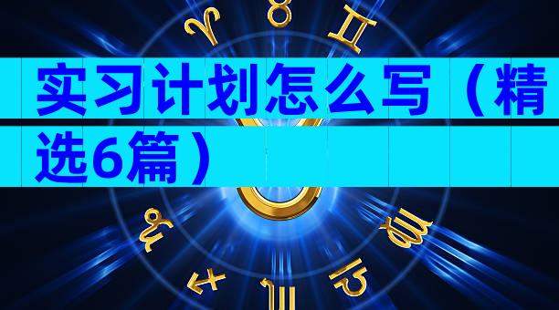 实习计划怎么写（精选6篇）