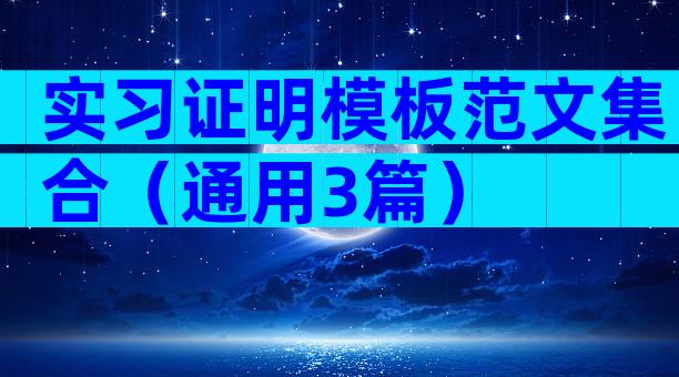实习证明模板范文集合（通用3篇）