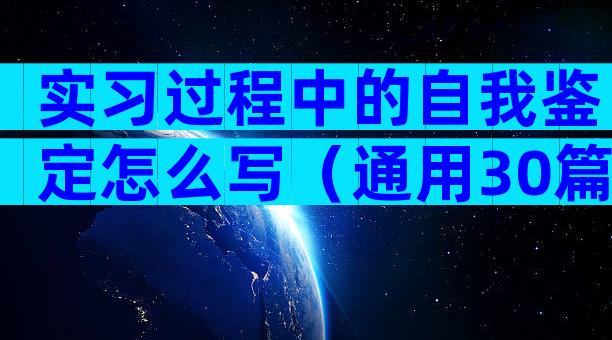 实习过程中的自我鉴定怎么写（通用30篇）