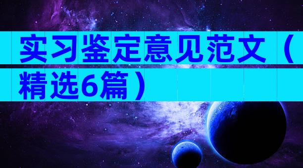 实习鉴定意见范文（精选6篇）