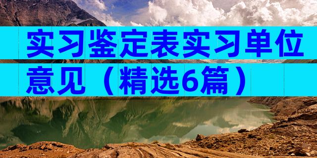 实习鉴定表实习单位意见（精选6篇）