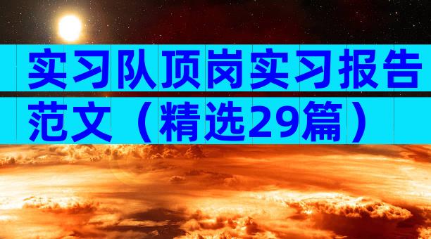 实习队顶岗实习报告范文（精选29篇）