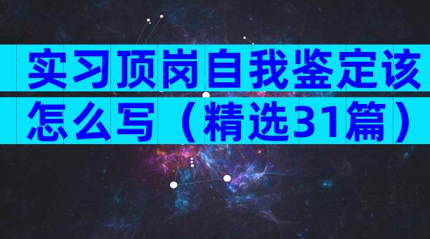 实习顶岗自我鉴定该怎么写（精选31篇）