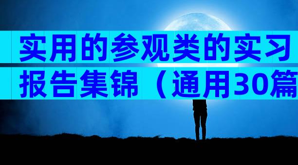 实用的参观类的实习报告集锦（通用30篇）