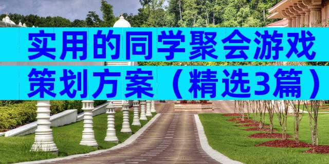 实用的同学聚会游戏策划方案（精选3篇）