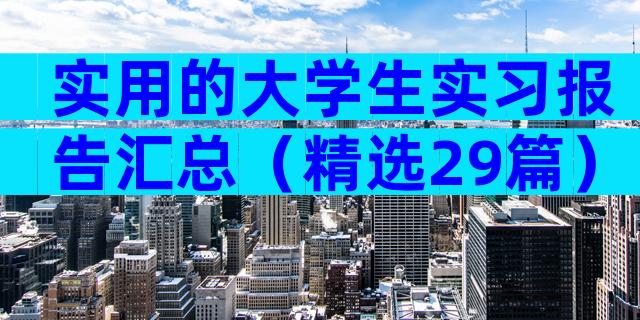 实用的大学生实习报告汇总（精选29篇）