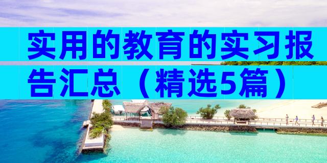 实用的教育的实习报告汇总（精选5篇）