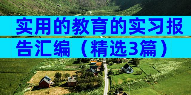 实用的教育的实习报告汇编（精选3篇）