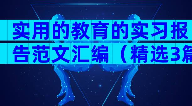 实用的教育的实习报告范文汇编（精选3篇）