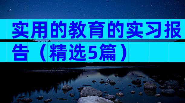 实用的教育的实习报告（精选5篇）