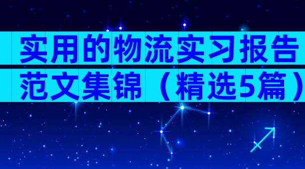 实用的物流实习报告范文集锦（精选5篇）