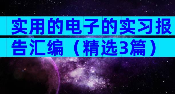 实用的电子的实习报告汇编（精选3篇）